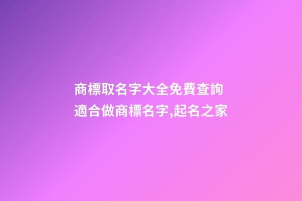 商標取名字大全免費查詢 適合做商標名字,起名之家